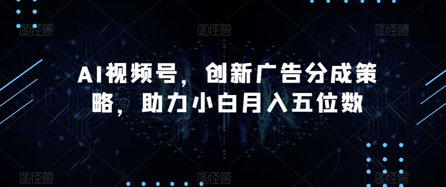 mp4597期-AI视频号，创新广告分成策略，助力小白月入五位数【揭秘】(探索AI视频号广告分成策略，助力小白轻松实现高收入)