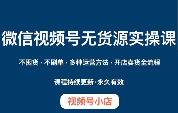 mp4724期-微信视频号小店无货源实操课程，​不囤货·不刷单·多种运营方法·开店卖货全流程(全面掌握微信视频号小店无货源运营技巧)