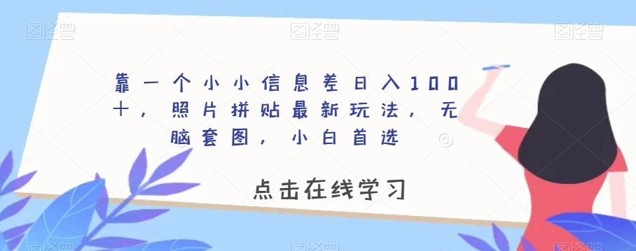 mp4729期-靠一个小小信息差日入100＋，照片拼贴最新玩法，无脑套图，小白首选【揭秘】(揭秘照片拼贴新玩法利用信息差实现日入百元)