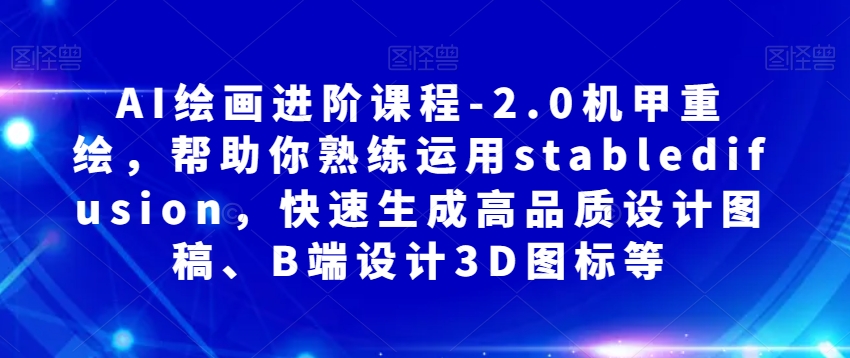 mp4747期-AI绘画进阶课程-2.0机甲重绘，帮助你熟练运用stabledifusion，快速生成高品质设计图稿、B端设计3D图标等(AI绘画进阶课程-2.0机甲重绘掌握stabledifusion，打造高品质设计作品)