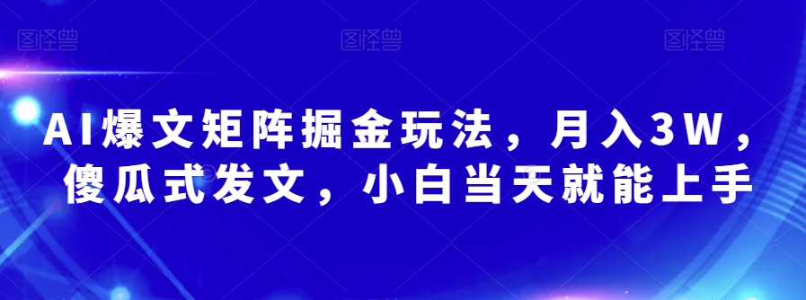 mp4752期-AI爆文矩阵掘金玩法，月入3W，傻瓜式发文，小白当天就能上手【揭秘】(揭秘AI爆文矩阵掘金玩法小白也能月入3W)