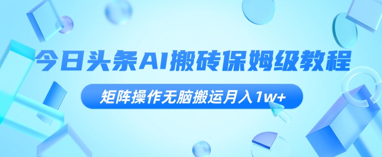 mp4755期-今日头条AI搬砖保姆级教程，矩阵操作无脑搬运月入1w+【揭秘】(揭秘今日头条AI搬砖保姆级教程，如何通过矩阵操作实现月入1w+)