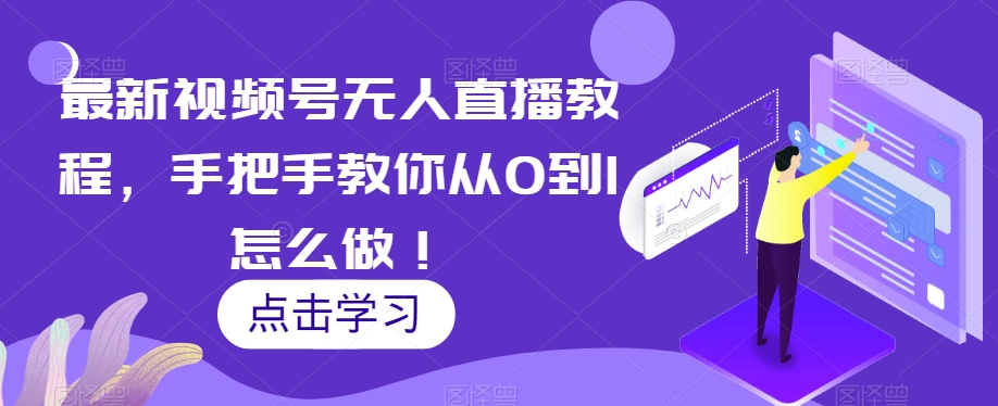 mp4807期-最新视频号无人直播教程，手把手教你从0到1怎么做！(全面解析视频号无人直播从基础设置到实操技巧一站式掌握)