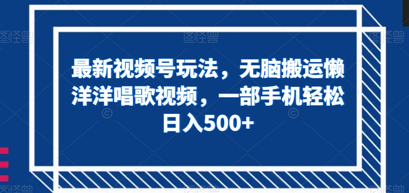 mp4810期-最新视频号玩法，无脑搬运懒洋洋唱歌视频，一部手机轻松日入500+【揭秘】(最新视频号玩法揭秘无脑搬运懒洋洋唱歌视频，一部手机轻松日入500+)