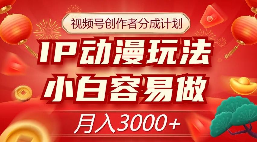 视频号创作者分成计划，IP动漫玩法，小白容易做，月入3000+【揭秘】_搜券军博客