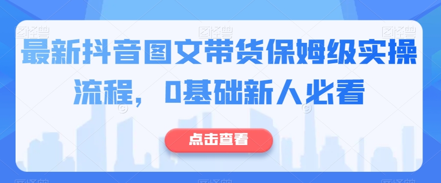 最新抖音图文带货保姆级实操流程，0基础新人必看_搜券军博客