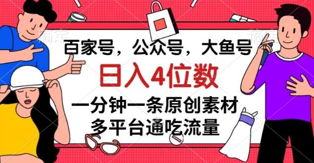 百家号，公众号，大鱼号一分钟一条原创素材，多平台通吃流量，日入4位数【揭秘】_搜券军博客