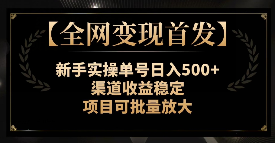 【全网变现首发】新手实操单号日入500+，渠道收益稳定，项目可批量放大【揭秘】_搜券军博客