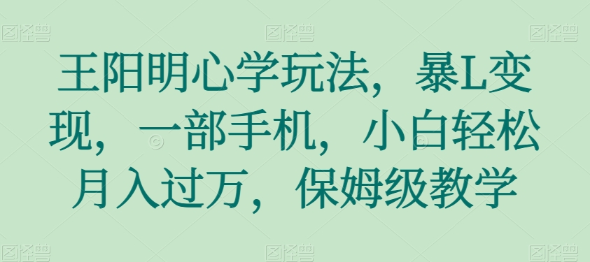 王阳明心学玩法，暴L变现，一部手机，小白轻松月入过万，保姆级教学【揭秘】_搜券军博客