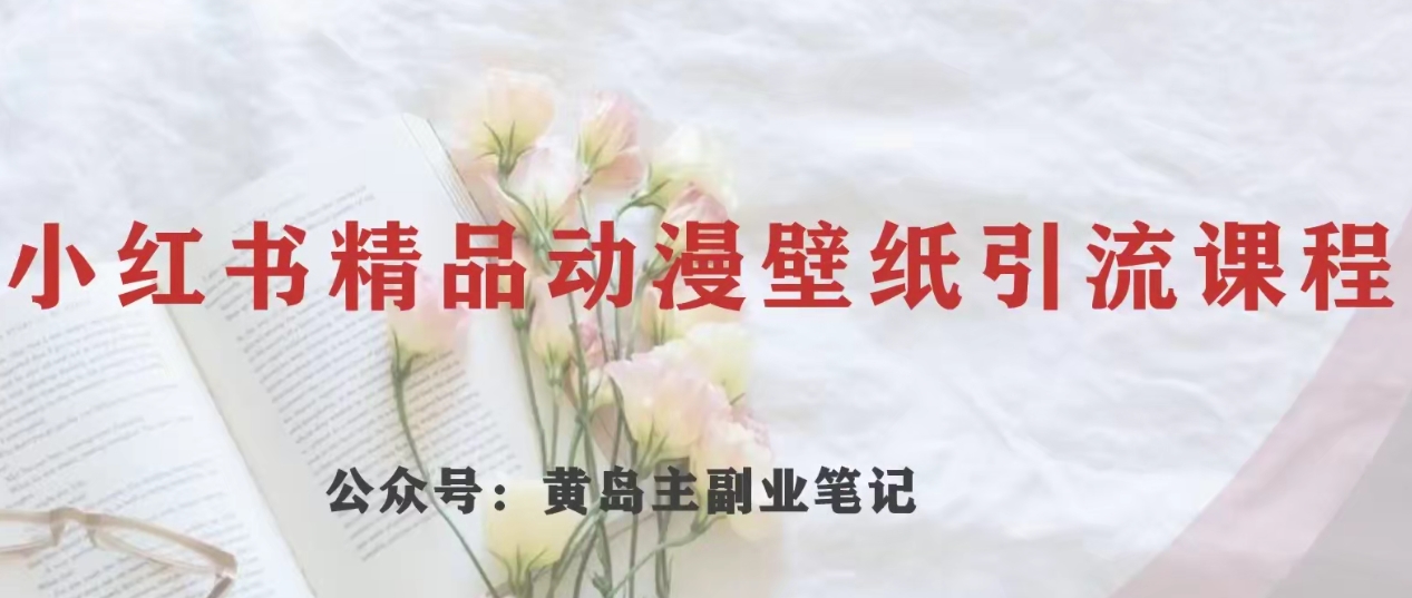 黄岛主·小红书精品动漫壁纸引流变现项目，一条龙变现玩法分享_搜券军博客