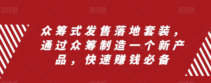 众筹式发售落地套装，通过众筹制造一个新产品，快速赚钱必备_搜券军博客