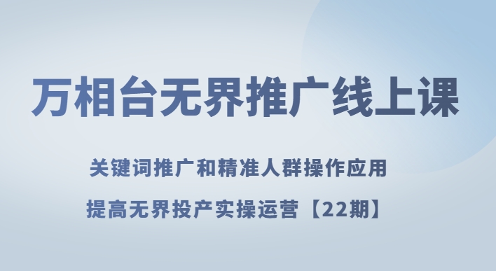 mp4962期-万相台无界推广线上课关键词推广和精准人群操作应用，提高无界投产实操运营【22期】(深入解析万相台无界推广线上课关键词推广与精准人群操作应用)