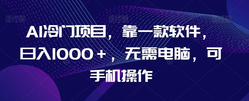 mp4976期-AI冷门项目，靠一款软件，日入1000＋，无需电脑，可手机操作【揭秘】(揭秘AI冷门项目日入1000＋，无需电脑，手机操作即可实现。)