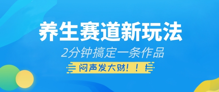 养生赛道新玩法，2分钟搞定一条作品，闷声发大财【揭秘】_搜券军博客