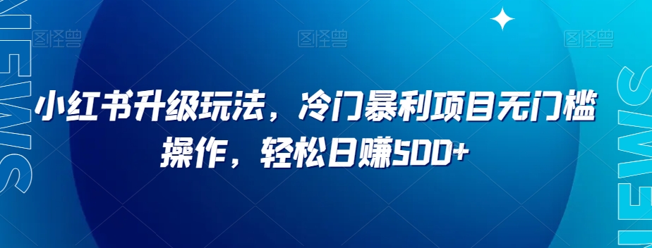 小红书升级玩法，冷门暴利项目无门槛操作，轻松日赚500+【揭秘】_搜券军博客