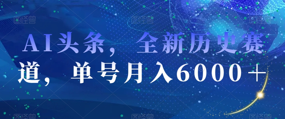 mp5036期-AI头条，全新历史赛道，单号月入6000＋【揭秘】(探索全新历史赛道AI头条助力轻松赚取6000+月入)