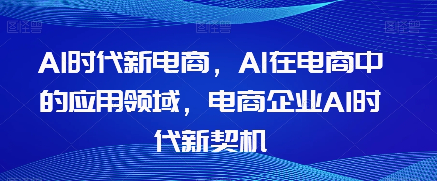 Al时代新电商，Al在电商中的应用领域，电商企业AI时代新契机_搜券军博客