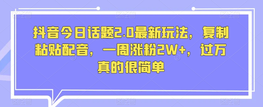 mp5071期-抖音今日话题2.0最新玩法，复制粘贴配音，一周涨粉2W+，过万真的很简单(“抖音新玩法揭秘复制粘贴配音，一周涨粉2W+，过万真的很简单”)