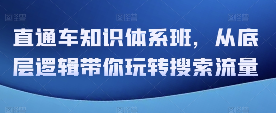 直通车知识体系班，从底层逻辑带你玩转搜索流量_搜券军博客