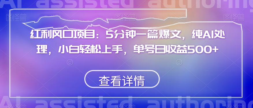 红利风口项目：5分钟一篇爆文，纯AI处理，小白轻松上手，单号日收益500+【揭秘】_搜券军博客