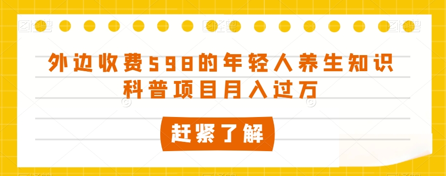 外边收费598的年轻人养生知识科普项目月入过万【揭秘】_搜券军博客