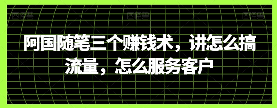 阿国随笔三个赚钱术，讲怎么搞流量，怎么服务客户_搜券军博客