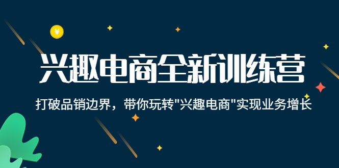 （4107期）兴趣电商全新训练营：打破品销边界，带你玩转“兴趣电商“实现业务增长(深度解析兴趣电商，驱动业务持续增长)
