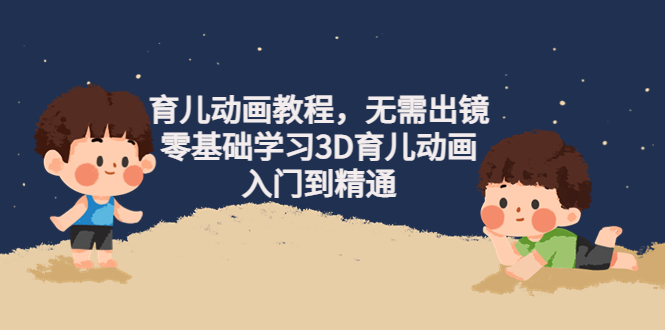 （4197期）阿姐育儿动画教程，无需出镜，零基础学习3D育儿动画，入门到精通(阿姐育儿动画教程零基础学习3D育儿动画，从入门到精通)