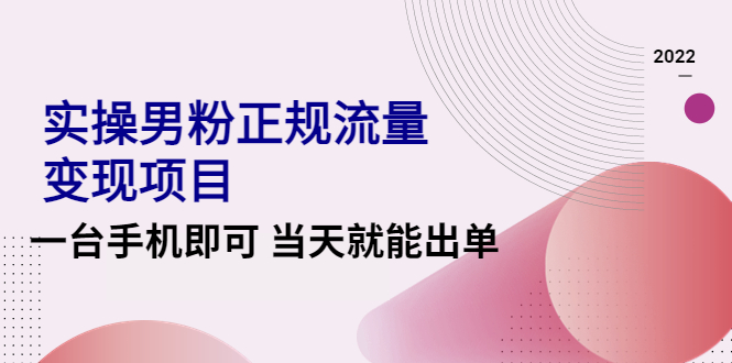 （4265期）2022实操男粉正规流量变现项目，一台手机即可 当天就能出单【视频课程】(2022实操男粉正规流量变现项目视频课程一台手机即可当天出单)