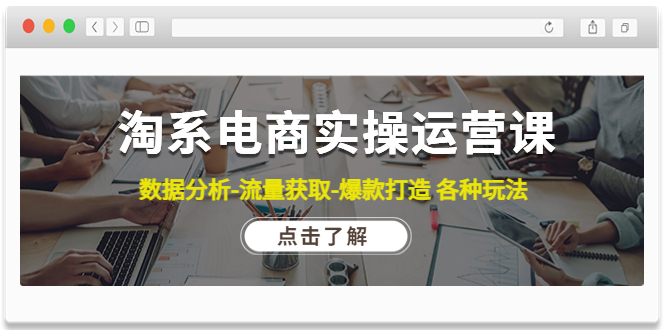 （4463期）淘系电商实操运营课：数据分析-流量获取-爆款打造 各种玩法（63节）(淘系电商实操运营课全面解析数据分析、流量获取和爆款打造策略)