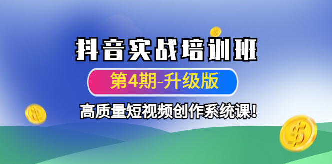 （4472期）抖音实战培训班（第4期-升级板）高质量短视频创作系统课！(抖音实战培训班（第4期-升级板）打造高质量短视频创作系统课！)