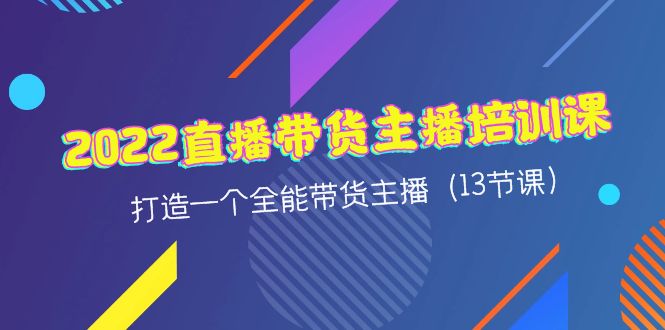 （4279期）2022直播带货主播培训课，打造一个全能带货主播（13节课）(全方位培训，助你成为直播带货高手)