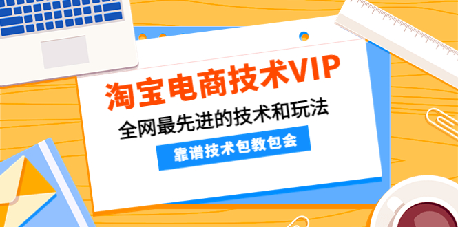 （4274期）淘宝电商技术VIP，全网最先进的技术和玩法，靠谱技术包教包会（更新106）(淘宝电商技术VIP课程掌握最新技术和玩法，实现快速赚钱)