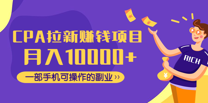 （4514期）CPA拉新赚钱项目，月入10000+一部手机可操作的副业！(CPA拉新赚钱项目，一部手机即可实现月入过万的副业！)