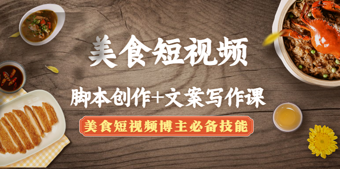 （4517期）美食短视频脚本创作+文案写作课：美食短视频博主必备技能(掌握美食短视频制作的关键技能脚本创作与文案写作)