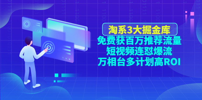 （4527期）淘系3大掘金库：免费获百万推荐流量+短视频连怼爆流+万相台多计划高ROI(深度解析淘宝三大掘金库免费推荐流量、短视频爆流与万相台高ROI策略)