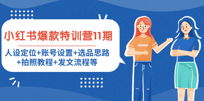 （4315期）小红书爆款特训营11期：人设定位+账号设置+选品思路+拍照教程+发文流程等(小红书爆款特训营11期全面掌握带货技巧，实现网购省钱与免单)
