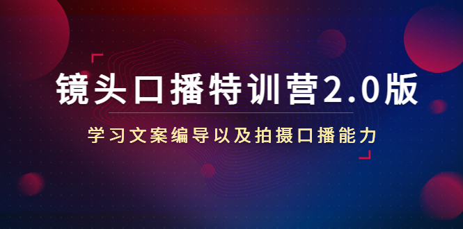 （4552期）镜头口播特训营2.0版，学习文案编导以及拍摄口播能力（50节课时）(全面提升口播技能，掌握文案编导与拍摄能力的镜头口播特训营2.0版)
