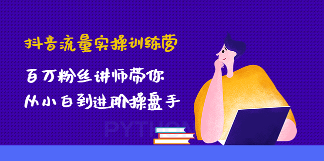 （4596期）抖音流量实操训练营：百万粉丝讲师带你从小白到进阶操盘手！(抖音流量实操训练营从小白到进阶操盘手的全面指导)