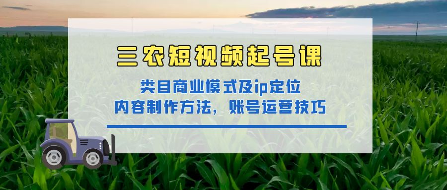 （4590期）三农短视频起号课：三农类目商业模式及ip定位，内容制作方法，账号运营技巧(全面掌握三农短视频创作与运营技巧，助力三农领域创作者实现内容升级与粉丝增长。)