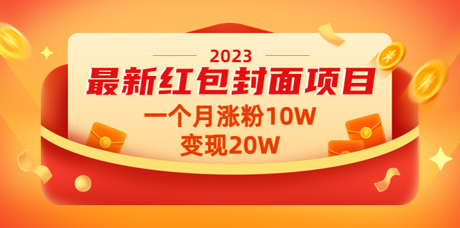 （4592期）2023最新红包封面项目，一个月涨粉10W，变现20W【视频+资料】(“红包封面项目一月涨粉10W，变现20W的实践与分享”)