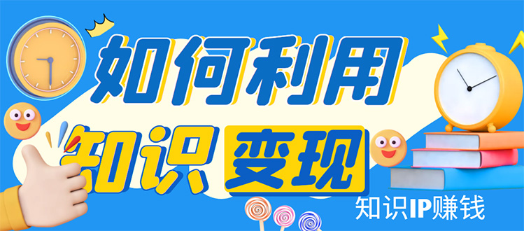 （4608期）知识IP变现训练营：手把手带你如何做知识IP赚钱，助你逆袭人生！(掌握知识IP变现之道，助你实现人生逆袭！)