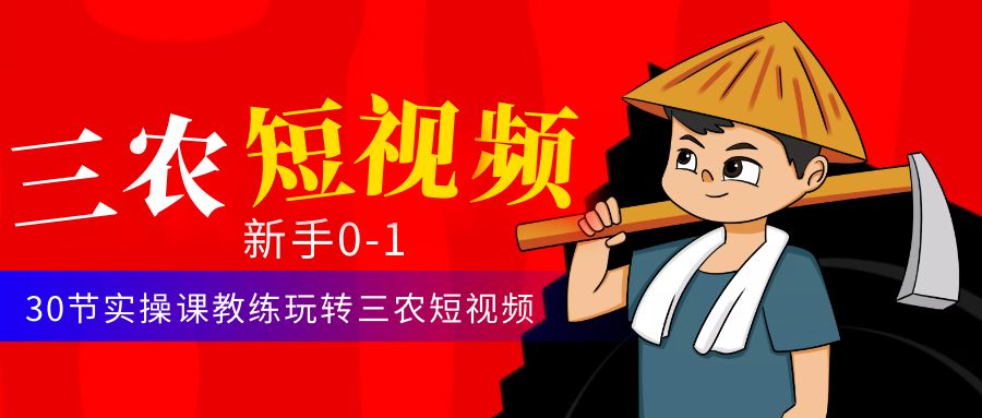 （4618期）三农短视频从0~1运营课：30节实操课教练玩转三农短视频(全面掌握三农短视频运营技巧，助力农业发展)
