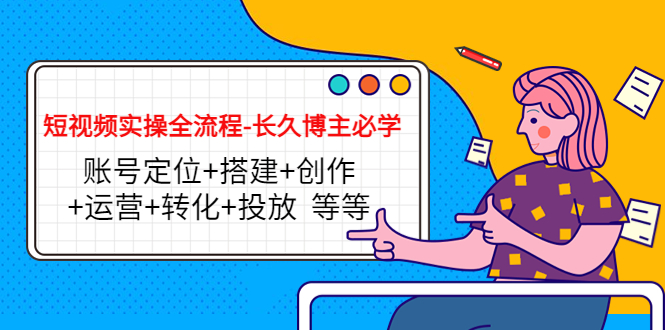 （4361期）短视频实操全流程-长久博主必学：账号定位+搭建+创作+运营+转化+投放  等等(全面掌握短视频制作与推广技巧，助力博主事业长久发展)