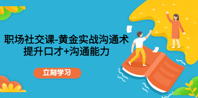 职场社交课:黄金实战沟通术,提升口才+沟通能力(全面提升职场沟通技巧,助你在人际关系中游刃有余)-AIGC资源中心