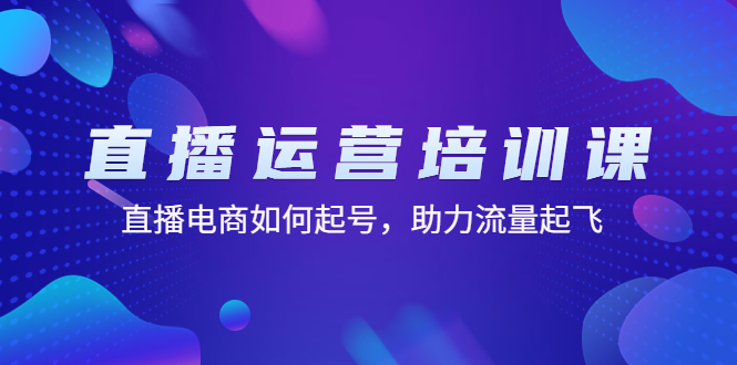 （4655期）直播运营培训课：直播电商如何起号，助力流量起飞（11节课）(深入理解抖音直播运营从基础到高级技巧的全面解析)
