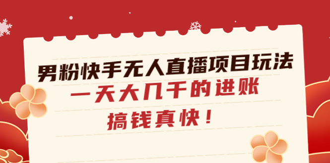（4663期）男粉快手无人直播项目玩法，一天大几千的进账，搞钱真快！(男粉快手无人直播项目一天大几千的进账，搞钱真快！)