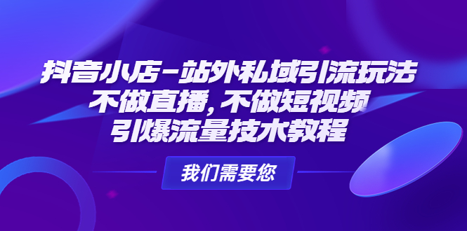 （4673期）抖音小店-站外私域引流玩法：不做直播，不做短视频，引爆流量技术教程(“（4673期）抖音小店-站外私域引流玩法引爆流量技术教程详解”)