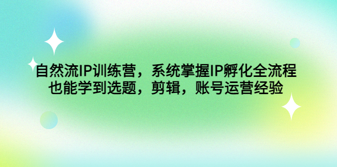 （4688期）自然流IP训练营，系统掌握IP孵化全流程，也能学到选题，剪辑，账号运营经验(系统掌握IP孵化全流程，学习选题、剪辑、账号运营经验)