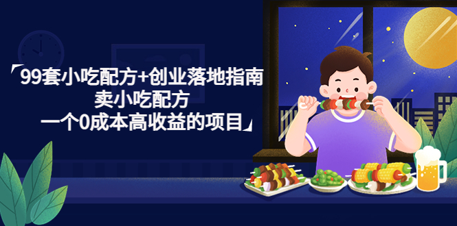 （4747期）99套小吃配方+创业落地指南，卖小吃配方，一个0成本高收益的项目(“掌握小吃配方，开启0成本高收益的创业之路”)